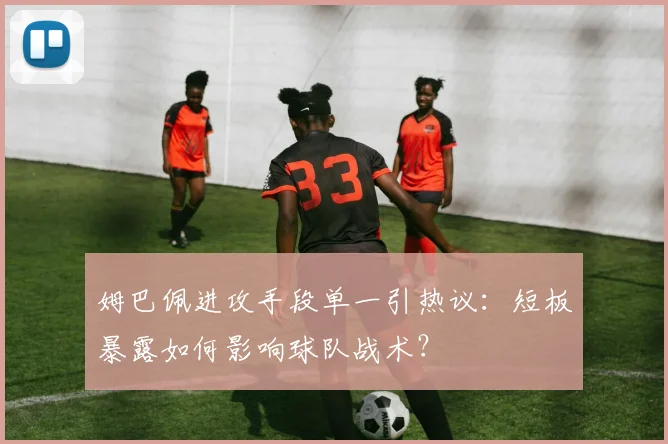 姆巴佩进攻手段单一引热议：短板暴露如何影响球队战术？