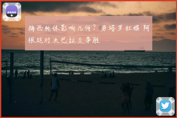 梅西轮休影响几何？劳塔罗扛旗 阿根廷对决巴拉圭争胜