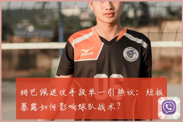 姆巴佩进攻手段单一引热议：短板暴露如何影响球队战术？