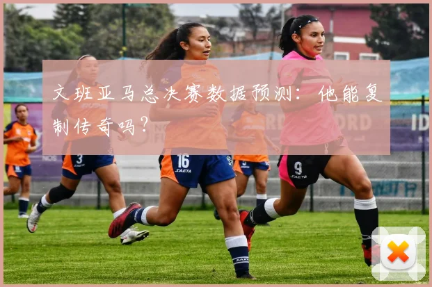 文班亚马总决赛数据预测：他能复制传奇吗？