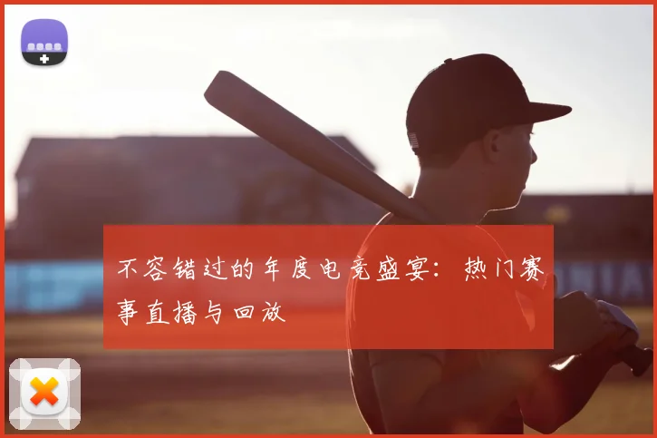 不容错过的年度电竞盛宴：热门赛事直播与回放