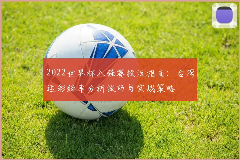 2022世界杯八强赛投注指南：台湾运彩赔率分析技巧与实战策略