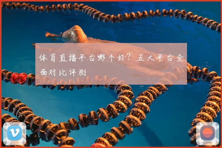 体育直播平台哪个好？五大平台全面对比评测