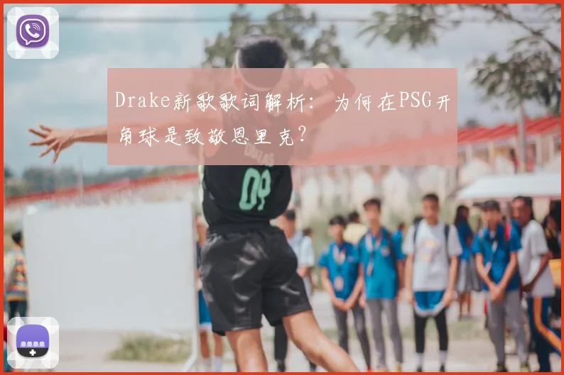 Drake新歌歌词解析：为何在PSG开角球是致敬恩里克？