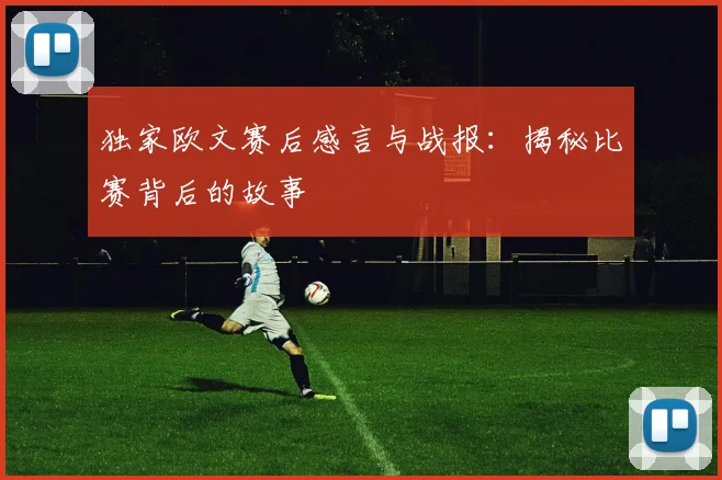 独家欧文赛后感言与战报：揭秘比赛背后的故事