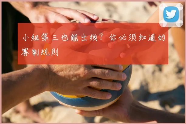 小组第三也能出线？你必须知道的赛制规则