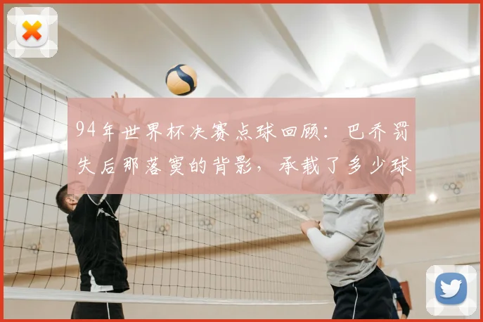 94年世界杯决赛点球回顾：巴乔罚失后那落寞的背影，承载了多少球迷的青春记忆？