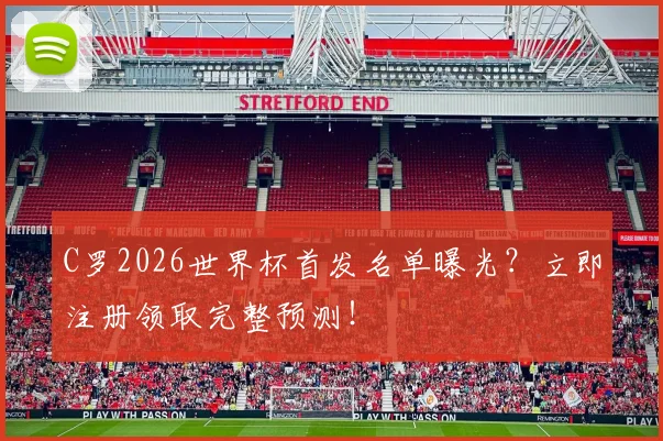 C罗2026世界杯首发名单曝光？立即注册领取完整预测！