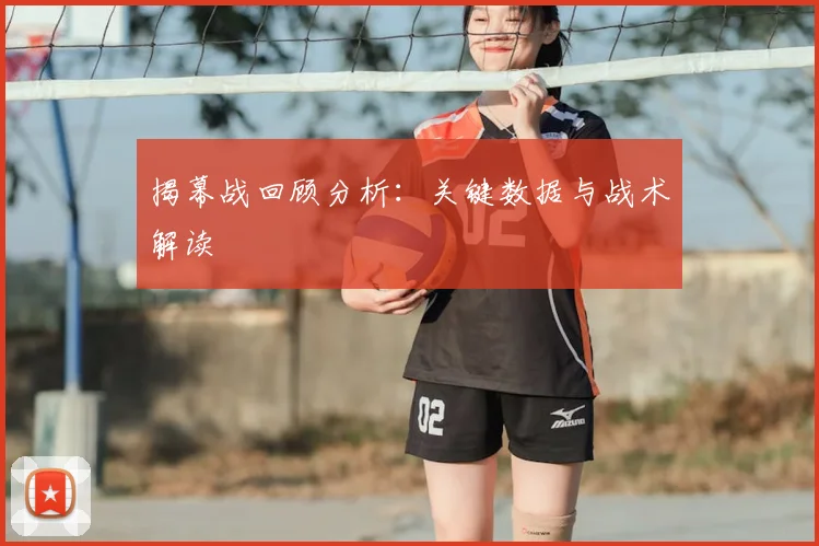 揭幕战回顾分析：关键数据与战术解读