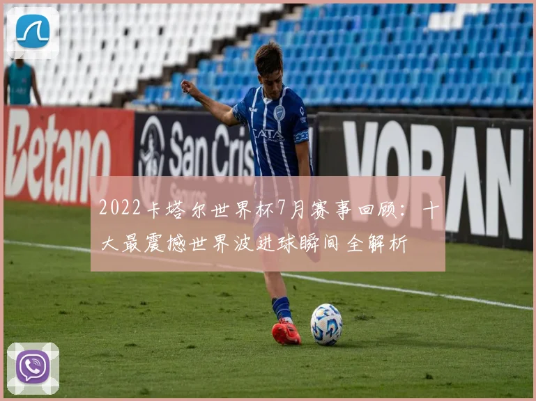 2022卡塔尔世界杯7月赛事回顾：十大最震撼世界波进球瞬间全解析
