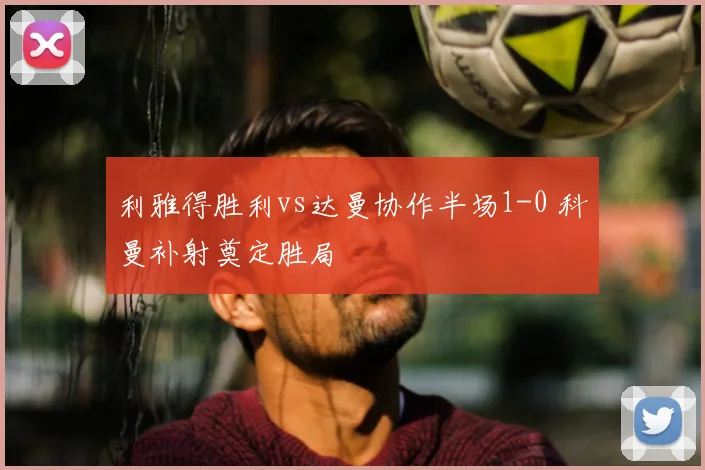 利雅得胜利vs达曼协作半场1-0 科曼补射奠定胜局