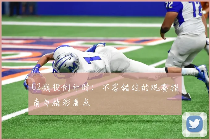 G2战役倒计时:不容错过的观赛指南与精彩看点